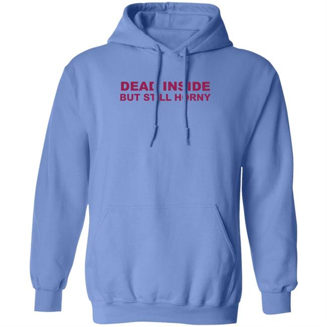 Shirts That Go Hard Dead Inside But Still Horny Shirt