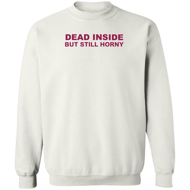 Shirts That Go Hard Dead Inside But Still Horny Shirt Dead Inside But Still Horny Shirt Shirts That Go Hard