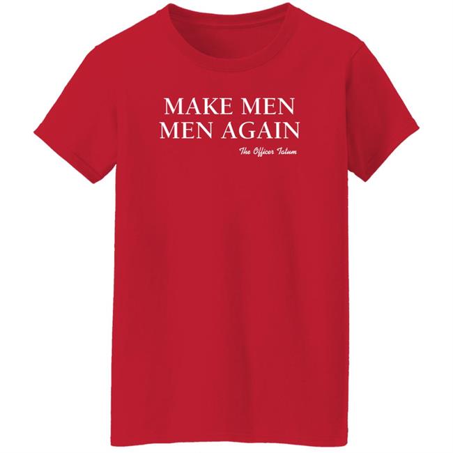 The Officer Tatum Store Make Men Men Again The Officer Tatum Shirt Lindsay