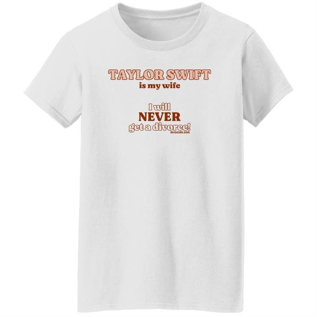 Darlinghyuka Taylor Swift Is My Wife I Will Never Get A Divorce Shirt