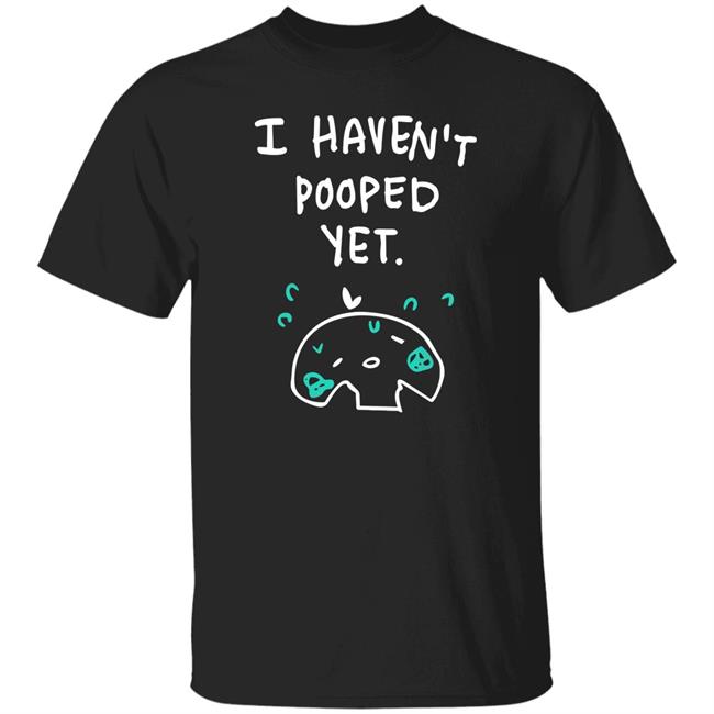 Xlice XliceTV I Haven't Pooped Yet Shirt