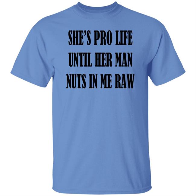 She's Pro Life Until Her Man Nuts In Me Raw Shirt Clout Curator Shop K*Lly Albr*Cht