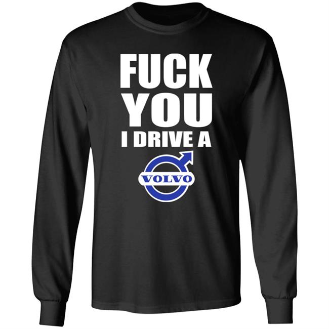 Fuck You I Drive A Volvo Shirt Shirts With Threatening Auras Shirts With Threatening Auras Fuck You I Drive A Volvo Shirt
