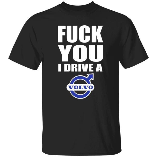 Fuck You I Drive A Volvo Shirt Shirts With Threatening Auras Fuck You I Drive A Volvo Shirt Shirts With Threatening Auras