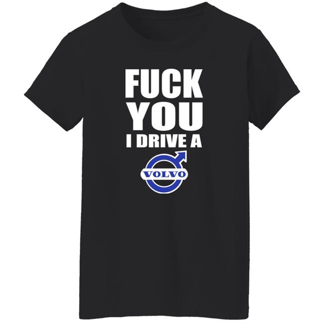 Fuck You I Drive A Volvo Shirt Shirts With Threatening Auras Shirts With Threatening Auras Fuck You I Drive A Volvo Shirt