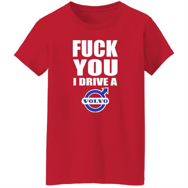 Fuck You I Drive A Volvo Shirt Shirts With Threatening Auras Fuck You I Drive A Volvo Shirt Shirts With Threatening Auras