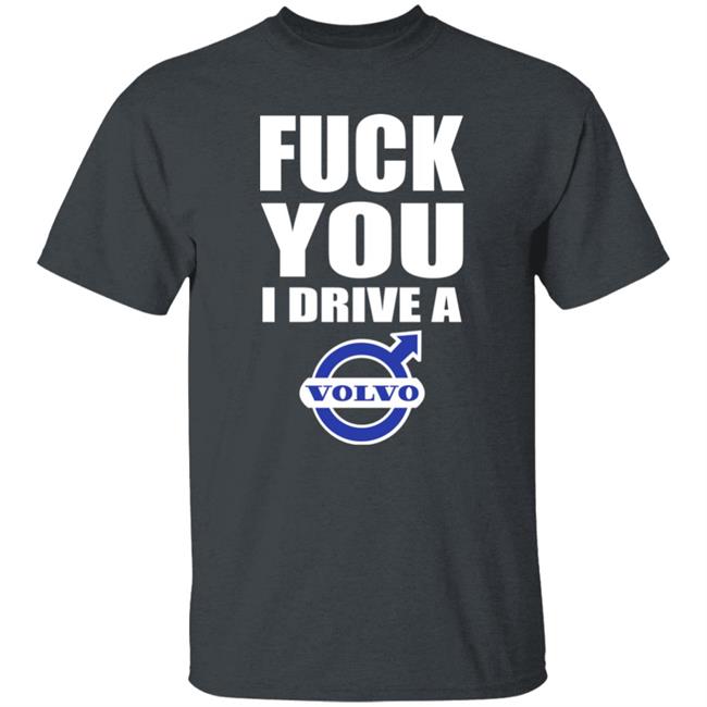 Fuck You I Drive A Volvo Shirt Shirts With Threatening Auras
