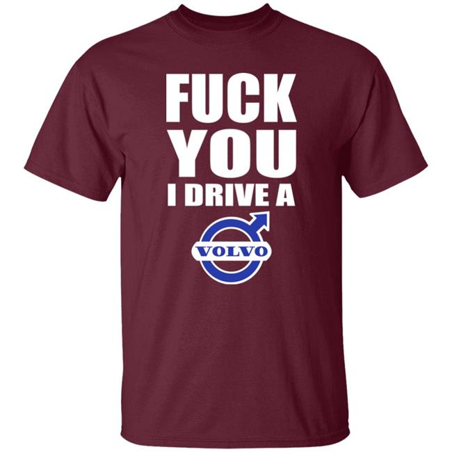 Fuck You I Drive A Volvo Shirt Shirts With Threatening Auras Fuck You I Drive A Volvo Shirt Shirts With Threatening Auras