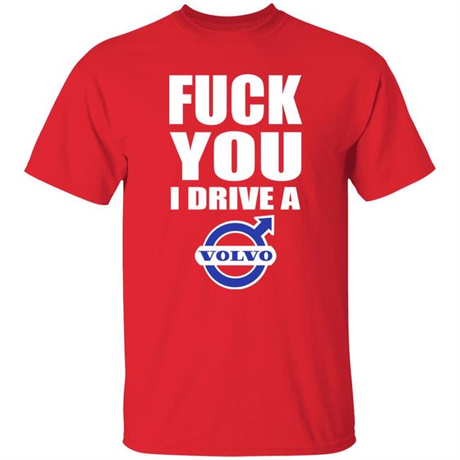 Fuck You I Drive A Volvo Shirt Shirts With Threatening Auras Fuck You I Drive A Volvo Shirt Shirts With Threatening Auras