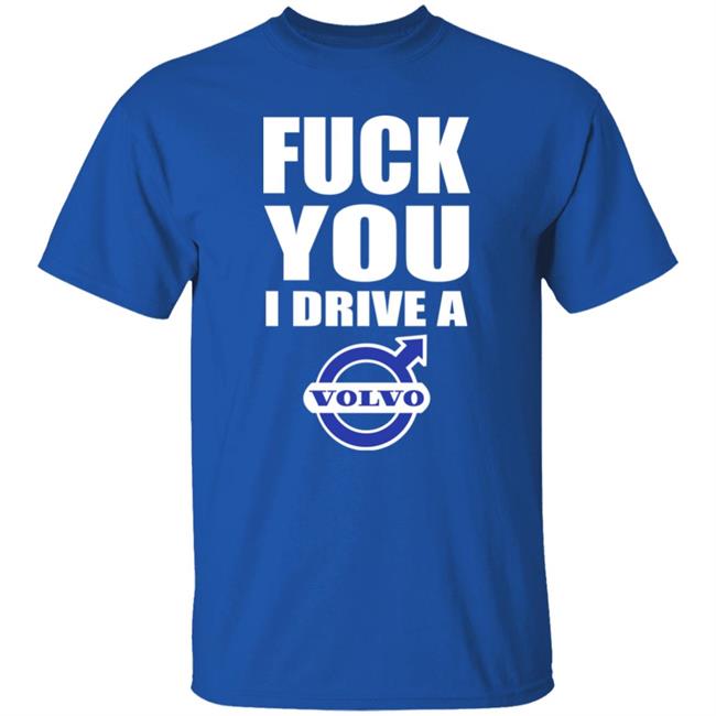 Fuck You I Drive A Volvo Shirt Shirts With Threatening Auras Fuck You I Drive A Volvo Shirt Shirts With Threatening Auras