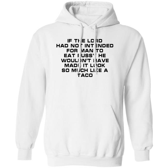 Shirts That Go Hard If The Load Had Not Intended For Man To Eat Pussy He Wouldn't Have Made It Look So Much Like A Taco Shirt