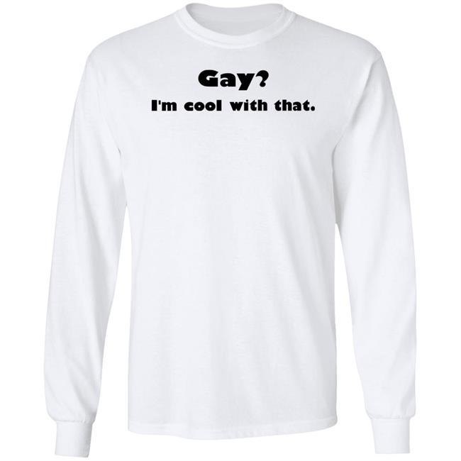 Gay I'm Cool With That Shirt Shirts That Go Hard Shirts That Go Hard Gay I'm Cool With That Shirt