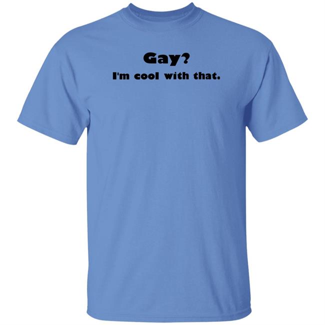 Gay I'm Cool With That Shirt Shirts That Go Hard Shirts That Go Hard Gay I'm Cool With That Shirt