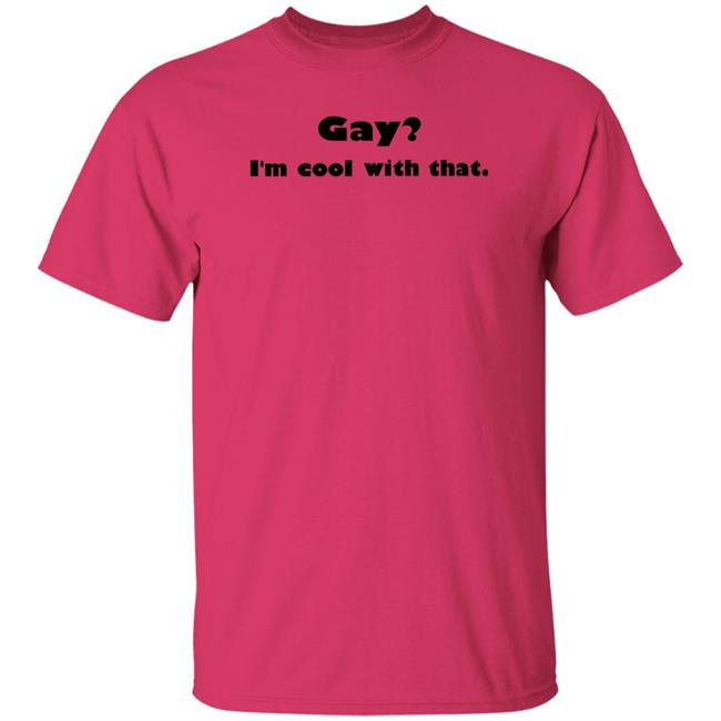 Gay I'm Cool With That Shirt Shirts That Go Hard Shirts That Go Hard Gay I'm Cool With That Shirt