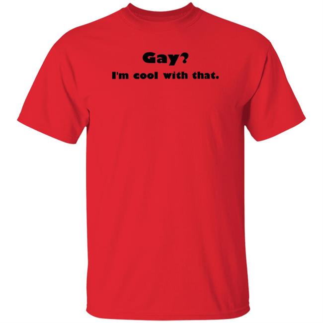 Gay I'm Cool With That Shirt Shirts That Go Hard Gay I'm Cool With That Shirt Shirts That Go Hard