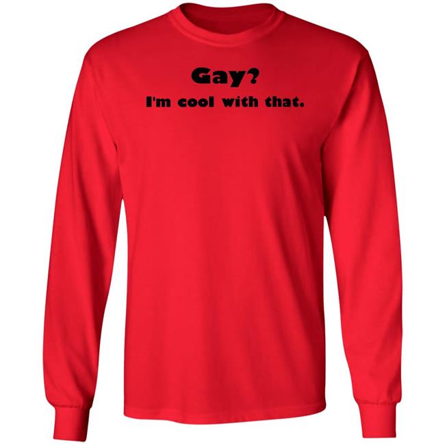 Gay I'm Cool With That Shirt Shirts That Go Hard Gay I'm Cool With That Shirt Shirts That Go Hard