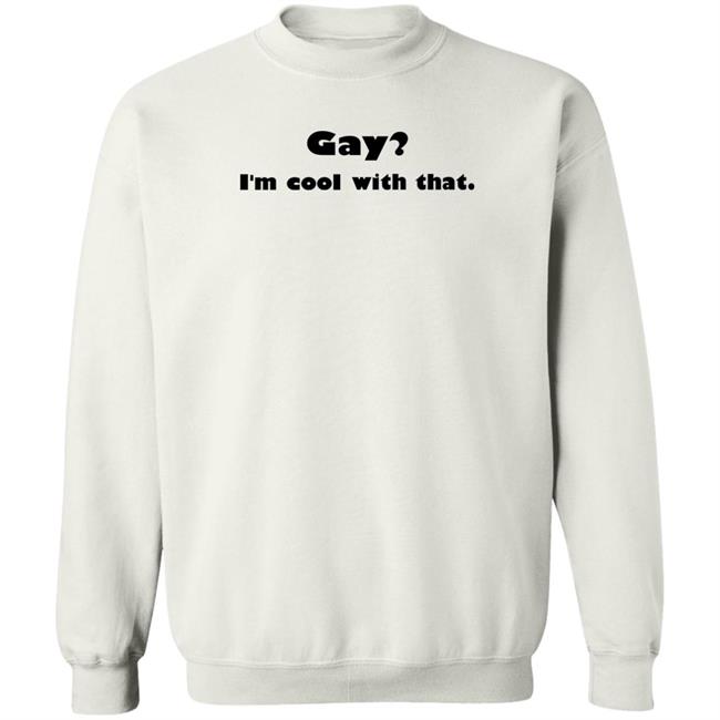 Gay I'm Cool With That Shirt Shirts That Go Hard Gay I'm Cool With That Shirt Shirts That Go Hard