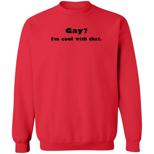 Gay I'm Cool With That Shirt Shirts That Go Hard Shirts That Go Hard Gay I'm Cool With That Shirt