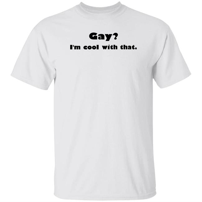 Gay I'm Cool With That Shirt Shirts That Go Hard Shirts That Go Hard Gay I'm Cool With That Shirt