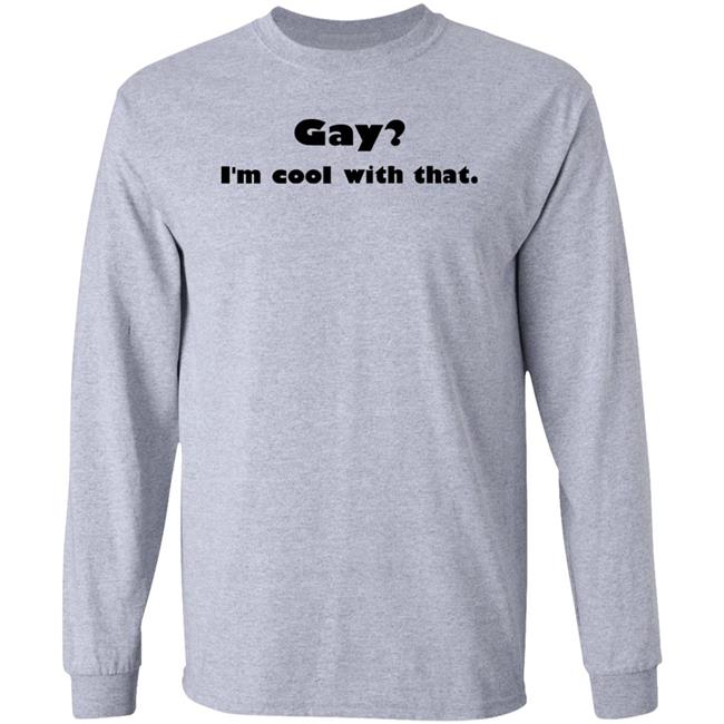 Gay I'm Cool With That Shirt Shirts That Go Hard Shirts That Go Hard Gay I'm Cool With That Shirt