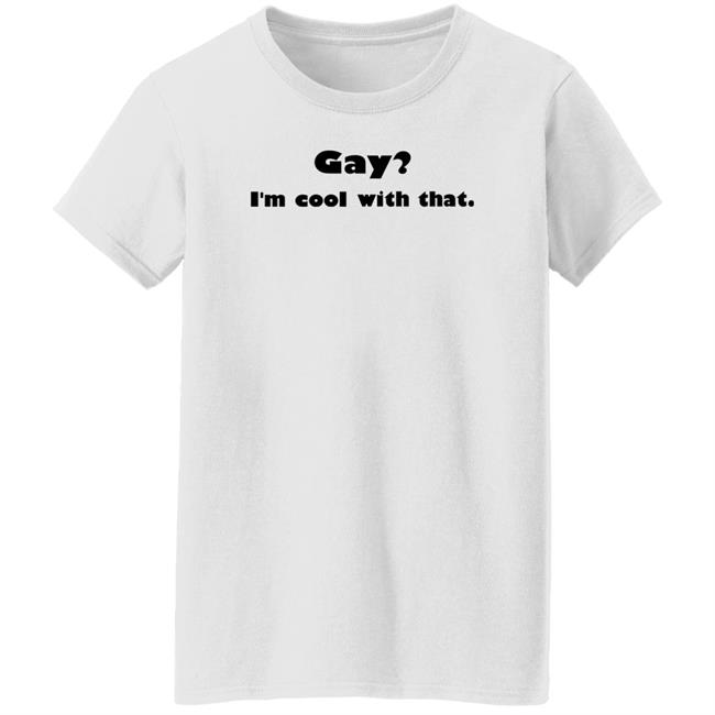 Gay I'm Cool With That Shirt Shirts That Go Hard Gay I'm Cool With That Shirt Shirts That Go Hard