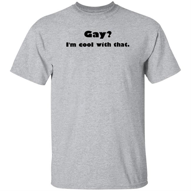 Gay I'm Cool With That Shirt Shirts That Go Hard Shirts That Go Hard Gay I'm Cool With That Shirt
