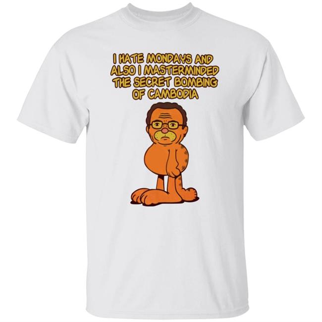 I Hate Mondays And Also I Mastermasded The Secret Bombing Of Cambidia Shirt Garfield