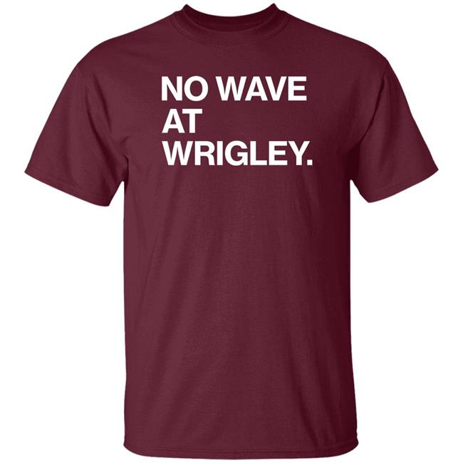 No Wave At Wrigley Shirt Obvious Shirts Store No Wave At Wrigley Shirt Obvious Shirts Store