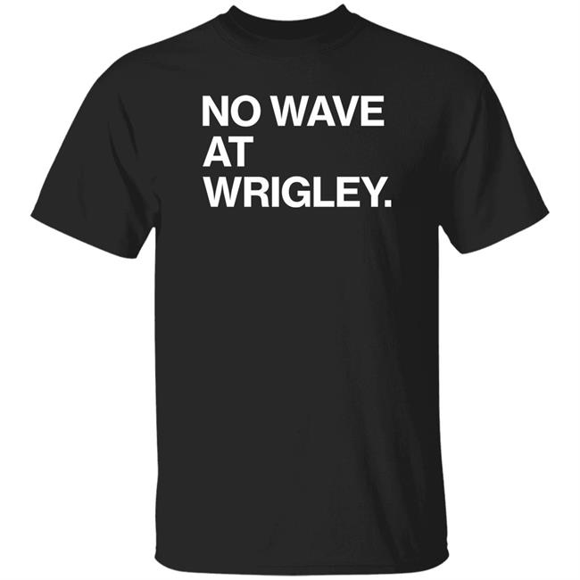 No Wave At Wrigley Shirt Obvious Shirts Store No Wave At Wrigley Shirt Obvious Shirts Store