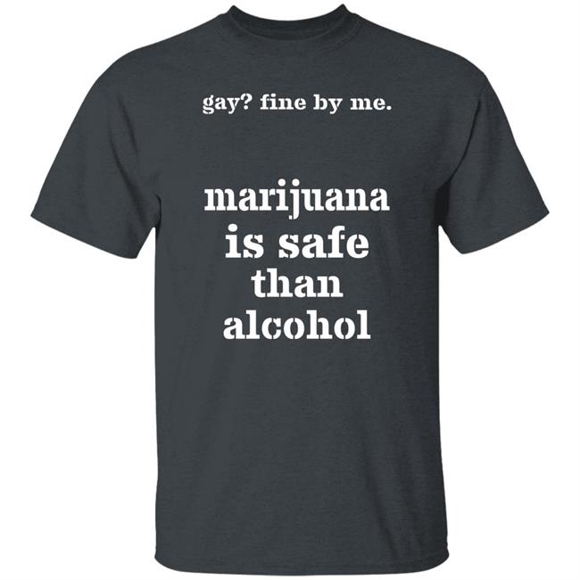 Fine By Me Marijuana Is Safer Than Alcohol Shirt Shirts That Go Hard Shirts That Go Hard Fine By Me Marijuana Is Safer Than Alcohol Shirt
