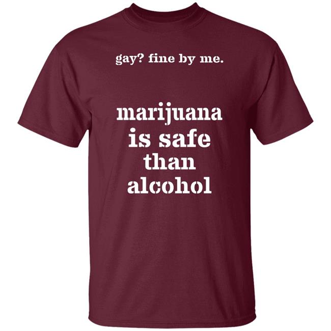 Fine By Me Marijuana Is Safer Than Alcohol Shirt Shirts That Go Hard Shirts That Go Hard Fine By Me Marijuana Is Safer Than Alcohol Shirt