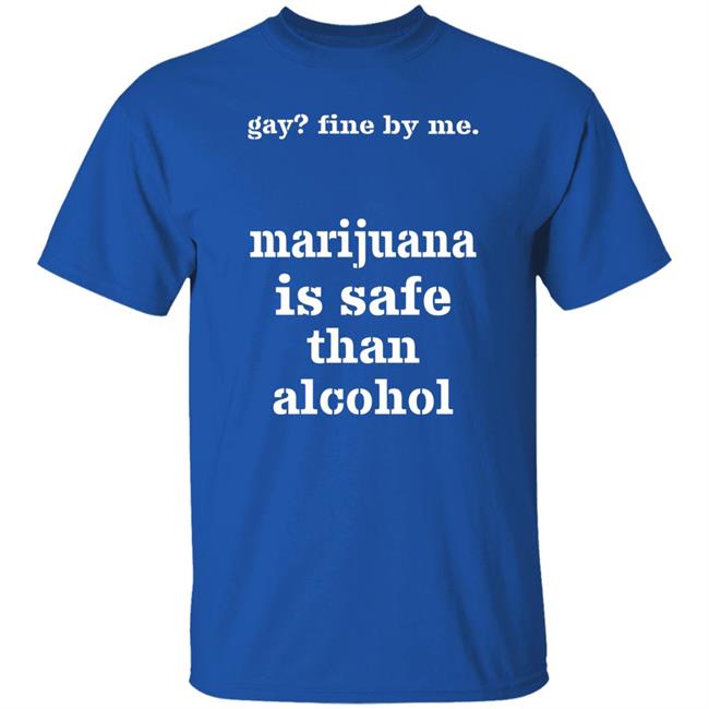 Fine By Me Marijuana Is Safer Than Alcohol Shirt Shirts That Go Hard Shirts That Go Hard Fine By Me Marijuana Is Safer Than Alcohol Shirt