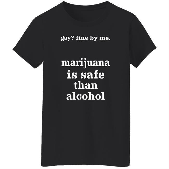 Fine By Me Marijuana Is Safer Than Alcohol Shirt Shirts That Go Hard Shirts That Go Hard Fine By Me Marijuana Is Safer Than Alcohol Shirt