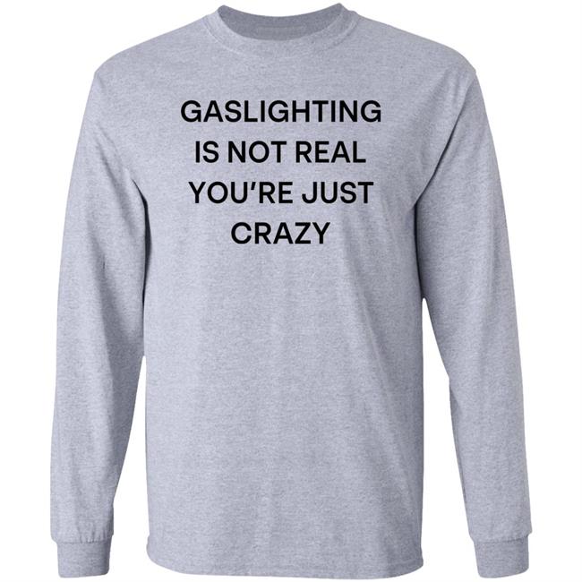 Gaslighting Is Not Real You're Just Crazy Shirt Snale