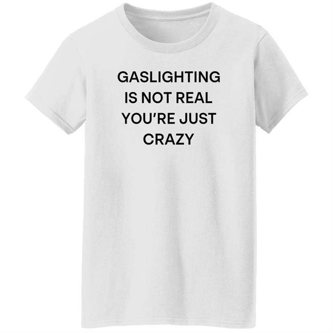 Snale Gaslighting Is Not Real You're Just Crazy Shirt Gaslighting Is Not Real You're Just Crazy Shirt Snale