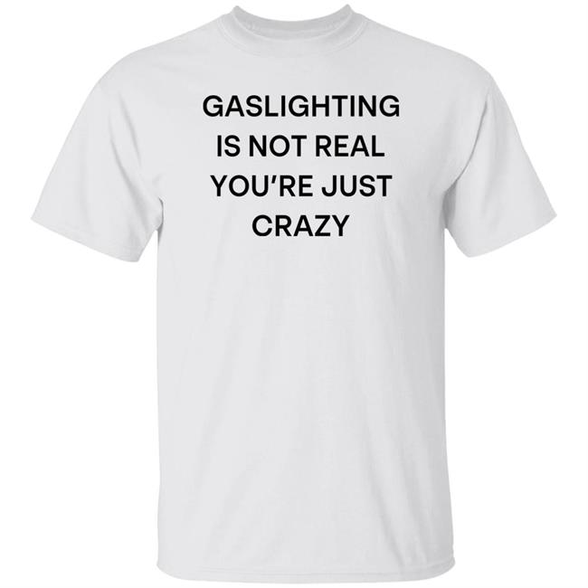 Snale Gaslighting Is Not Real You're Just Crazy Shirt Gaslighting Is Not Real You're Just Crazy Shirt Snale