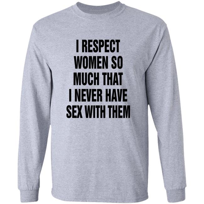 The Good Shirts Store I Respect Women So Much That I Never Have Sex With Them Shirt