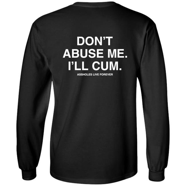 Shirtsthtgohard Don't Abuse Me I'll Cum Assholes Live Forever Shirt
