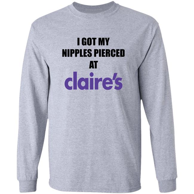 I Got My Nipples Pierced At Claire's Shirt Dramaforbreakfast Merch