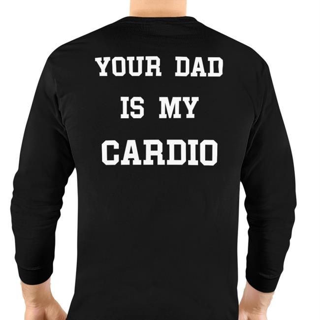 Black Shirtsthtgohard Your Dad Is My Cardio Shirt Shirtsthtgohard Shirts That Go Hard Your Dad Is My Cardio Sweatshirt