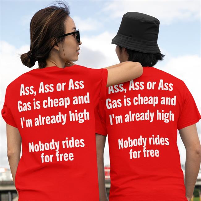 Ass Ass Or Ass Gas Is Cheap And I'm Already High Nobody Rides For Free Sweatshirt Black Shirts That Go Hard