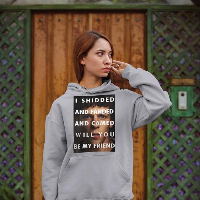 Shirts That Go Hard I Shidded And Farded And Camed Will You Be My Friend Shirt Shirts That Go Hard I Shidded And Farded And Camed Will You Be My Friend Sweatshirt Jesse Eisenberg