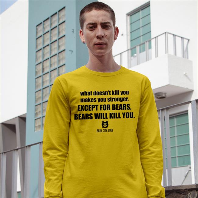 What Doesn't Kill You Makes You Stronger Except For Bears Bears Will Kill You Park City Utah Hoodied Sweatshirt Sic Em Bear