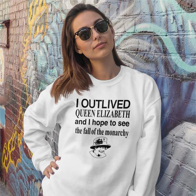 I Outlived Queen Elizabeth And I Hope To See The Fall Of The Monarchy Barelylegal Shop Barelylegalclothing