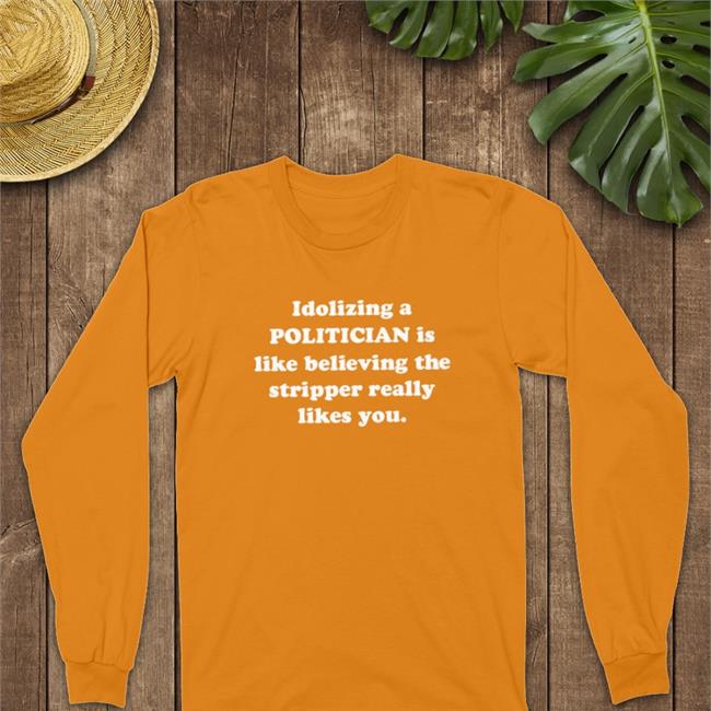 Shirtsthtgohard Idolizing A Politician Is Like Believing The Tripper Really Likes You T-Shirt