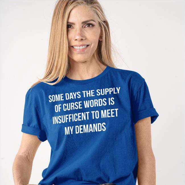 Some Days The Supply Of Curse Words Is Insufficient To Meet My Demands T Shirt Navy