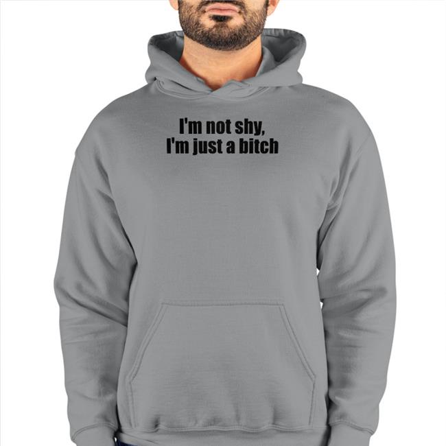 I'm Not Shy I'm Just A Bitch Shirts