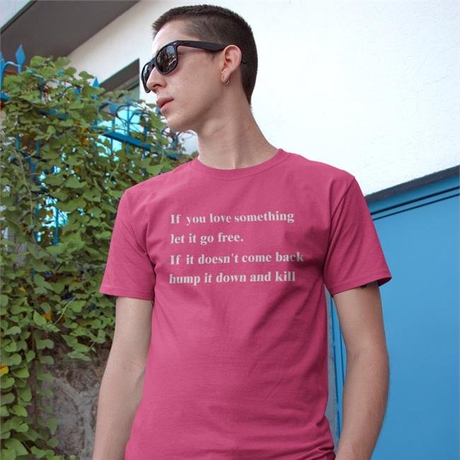 Shirts That Go Hard Store If You Love Something Let It Go Free If It Doesn't Come Back Hump It Down And Kill T Shirt