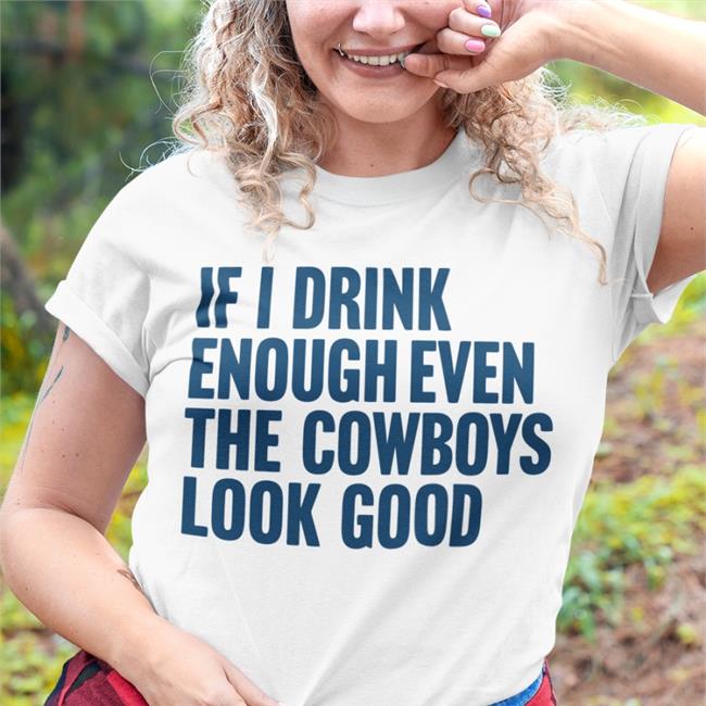 If I Drink Enough Even The Cowboys Look Good Shirts