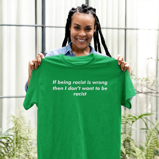 Thegoodshirts Merch If Being Racist Is Wrong Then I Don't Want To Be Racist Sweatshirt Shirts That Go Hard